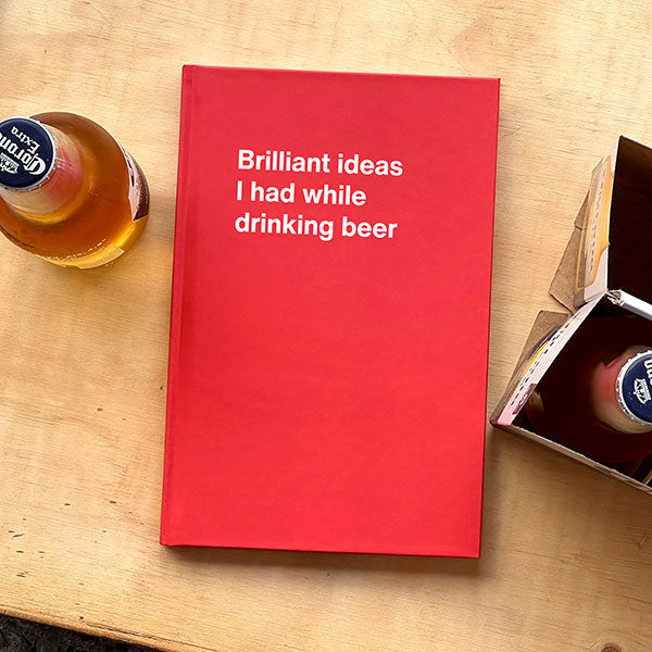 Brilliant ideas I had while drinking beer