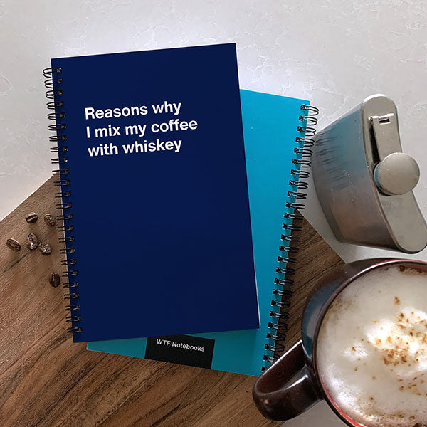 Reasons why I mix my coffee with whiskey