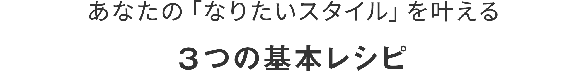 あなたの「なりたいスタイル」を叶える ３つの基本レシピ