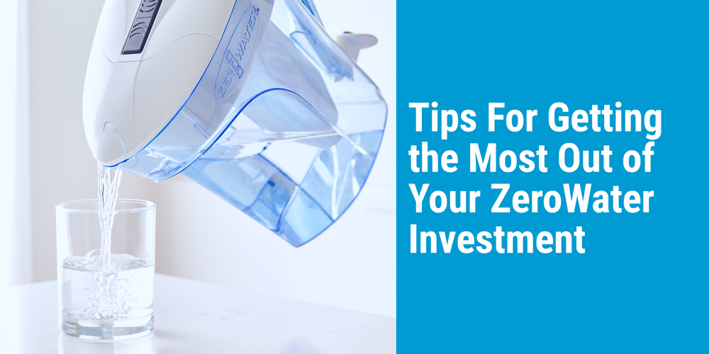 Tips for Getting the Most Out of Your ZeroWater Investment