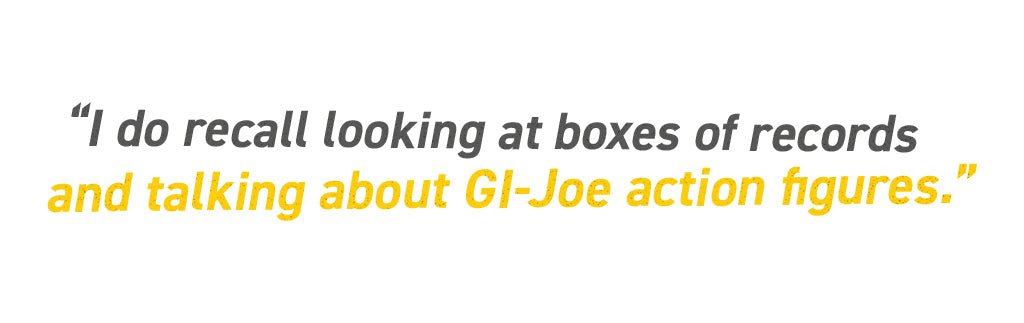 I do recall looking at boxes of records and talking about GI-Joe action figures.