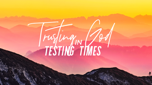 TRUSTING GOD IN TESTING TIMES