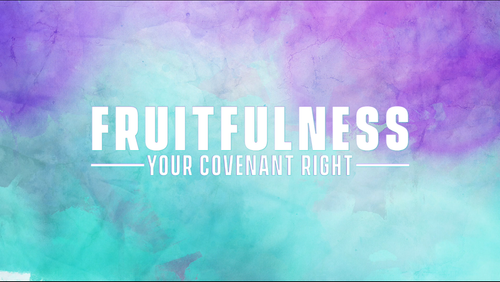FRUITFULNESS (YOUR COVENANT RIGHT)