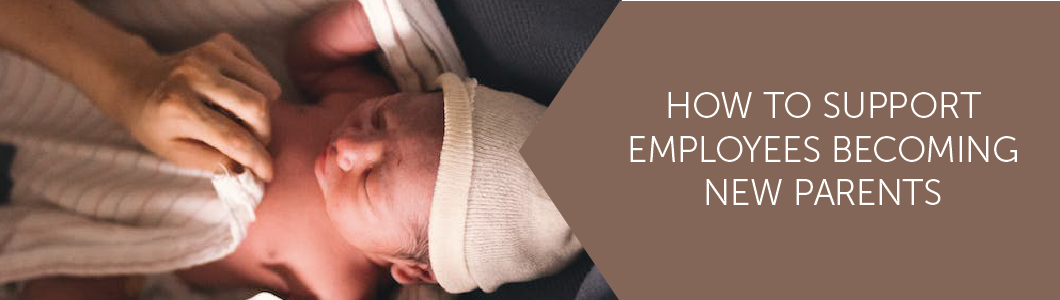 How to Support Employees Becoming New Parents