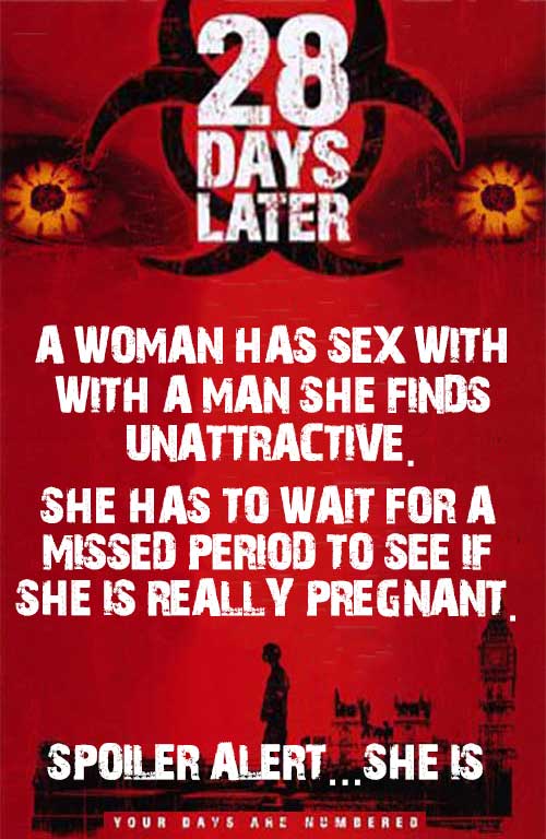 28 Days Later... A woman has sex with a man she finds unattractive. She has to wait for a missed period to see if she is really pregnant. Spoiler alert... she is.