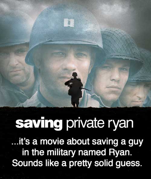 Saving Private Ryan... it's a movie about saving a guy in the military named Ryan. Sounds like a pretty solid guess.