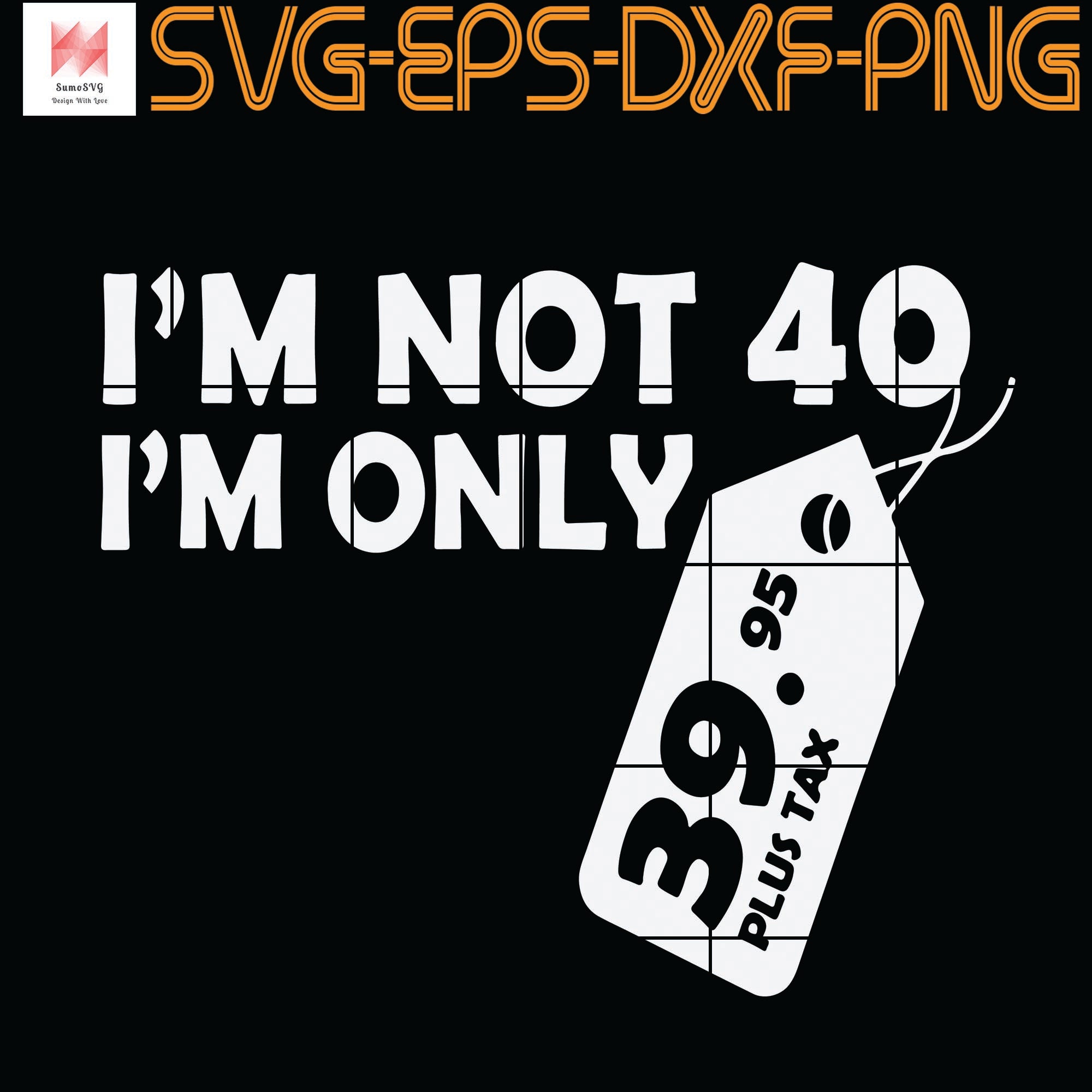 Download I M Not 40 I M Only 39 95 Plus Tax Fortieth Birthday Svg Png Eps Sumosvg