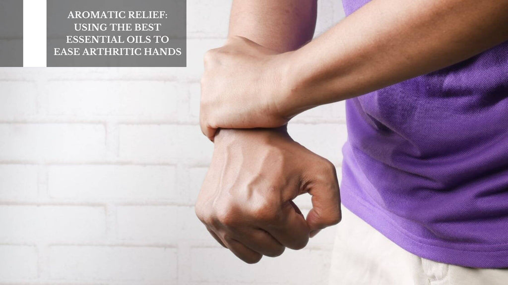Aromatic Relief: Using The Best Essential Oils To Ease Arthritic Hands