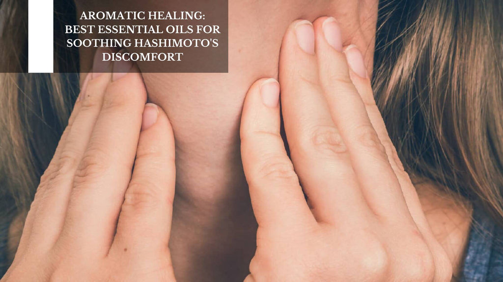 AROMATIC HEALING: BEST ESSENTIAL OILS FOR SOOTHING HASHIMOTO'S DISCOMFORT