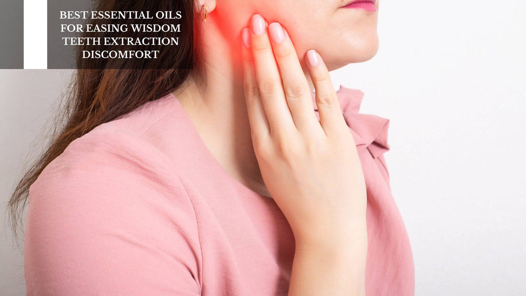 BEST ESSENTIAL OILS FOR EASING WISDOM TEETH EXTRACTION DISCOMFORT