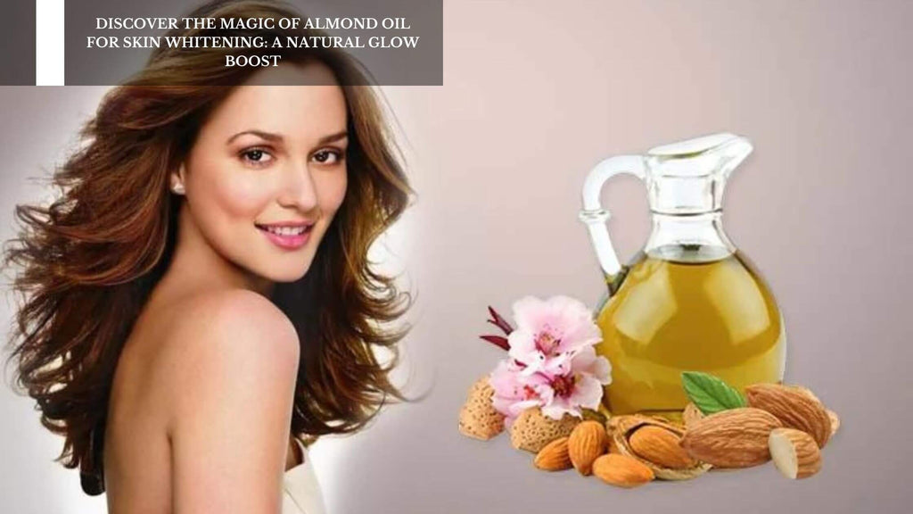 DISCOVER THE MAGIC OF ALMOND OIL FOR SKIN WHITENING: A NATURAL GLOW BOOST