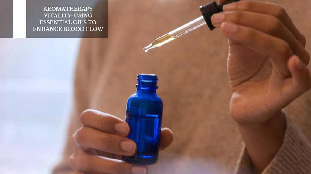 AROMATHERAPY VITALITY: USING ESSENTIAL OILS TO ENHANCE BLOOD FLOW