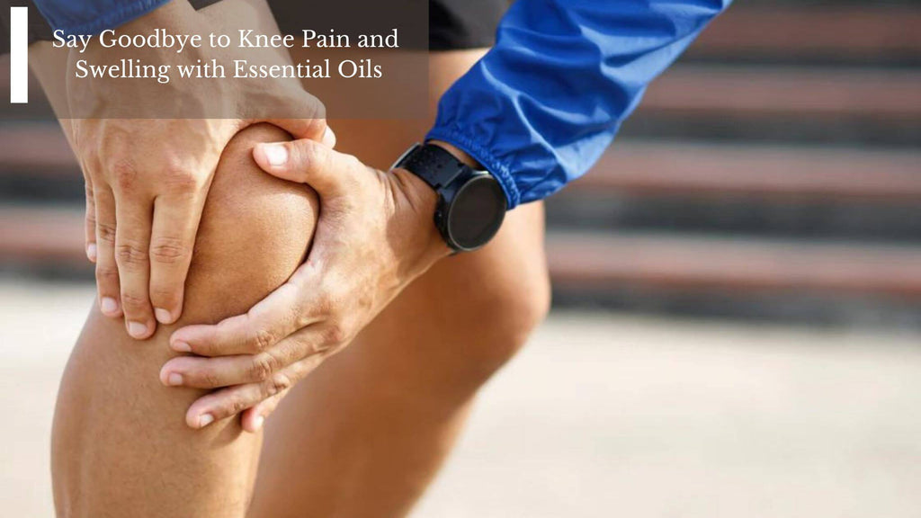 Say Goodbye to Knee Pain and Swelling with Essential Oils