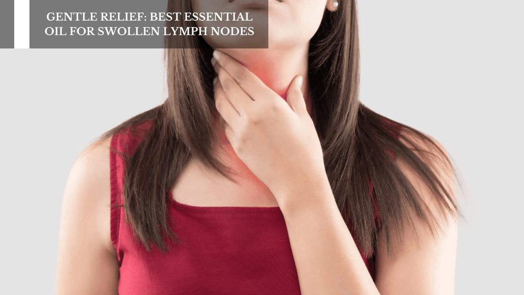 GENTLE RELIEF: BEST ESSENTIAL OIL FOR SWOLLEN LYMPH NODES