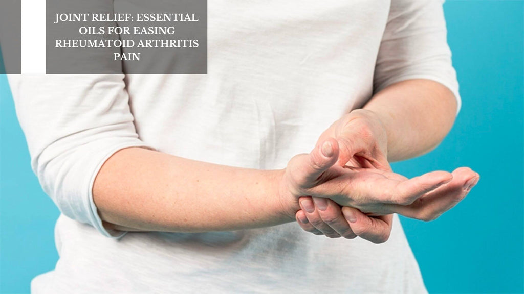 JOINT RELIEF: ESSENTIAL OILS FOR EASING RHEUMATOID ARTHRITIS PAIN