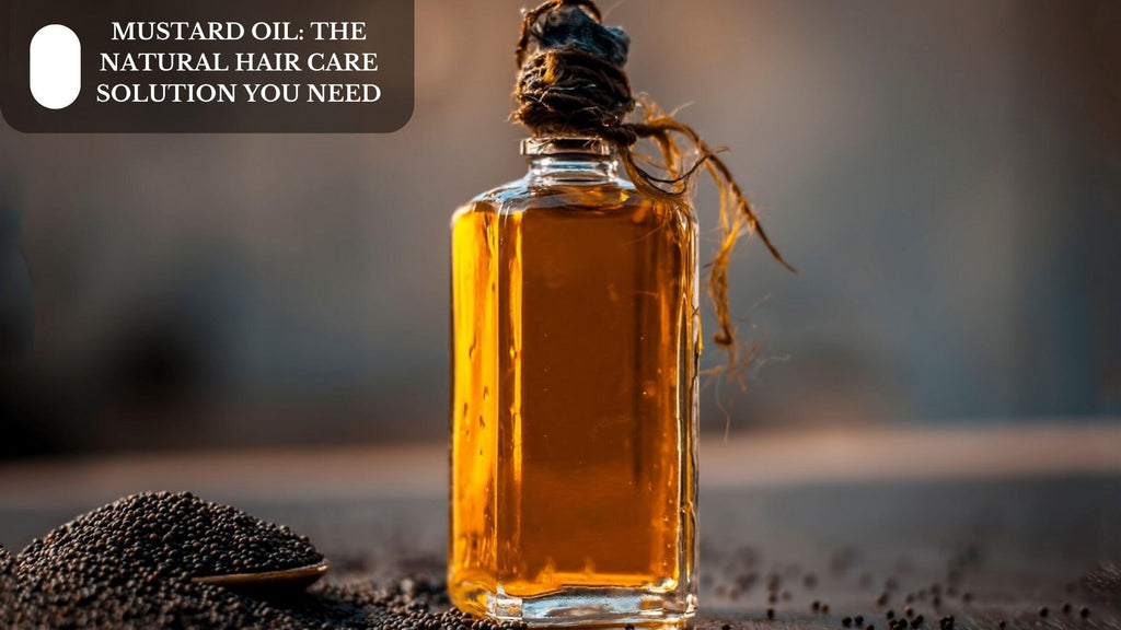 MUSTARD OIL: THE NATURAL HAIR CARE SOLUTION YOU NEED