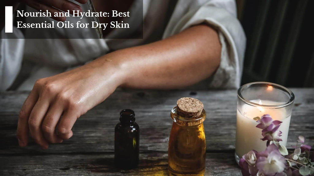 Nourish and Hydrate: Best Essential Oils for Dry Skin