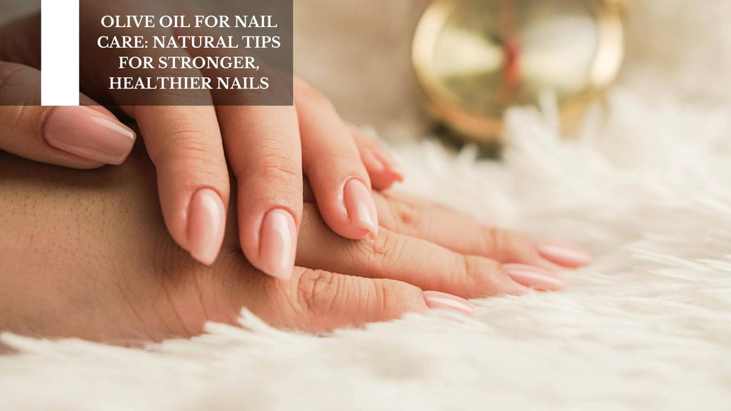 OLIVE OIL FOR NAIL CARE: NATURAL TIPS FOR STRONGER, HEALTHIER NAILS