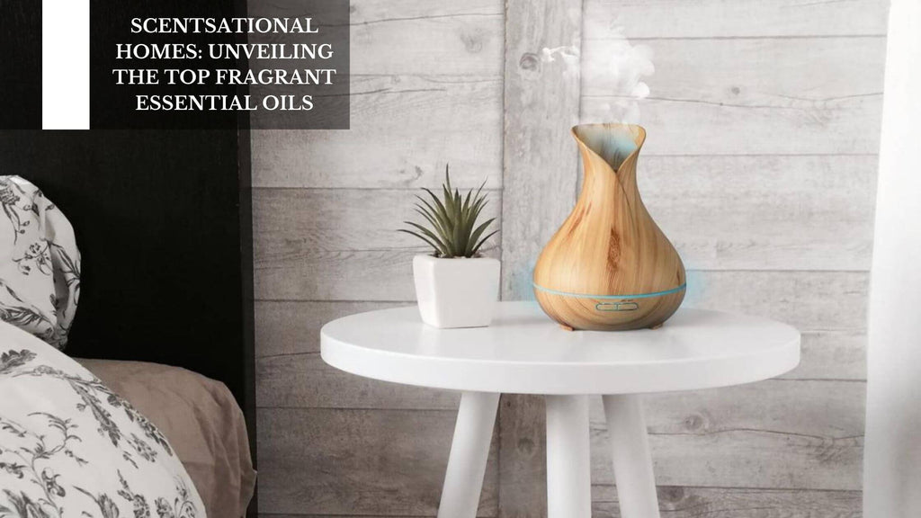 SCENTSATIONAL HOMES: UNVEILING THE TOP FRAGRANT ESSENTIAL OILS