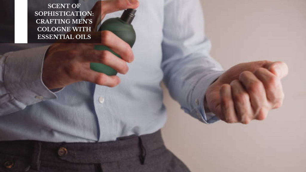 SCENT OF SOPHISTICATION: CRAFTING MEN'S COLOGNE WITH ESSENTIAL OILS