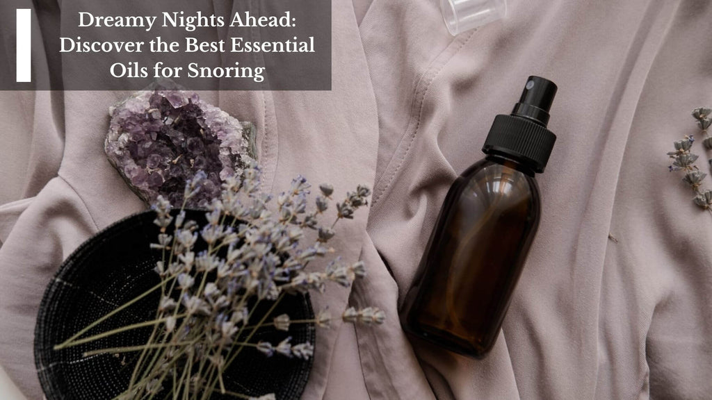 Dreamy Nights Ahead: Discover the Best Essential Oils for Snoring