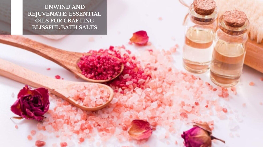 UNWIND AND REJUVENATE: ESSENTIAL OILS FOR CRAFTING BLISSFUL BATH SALTS