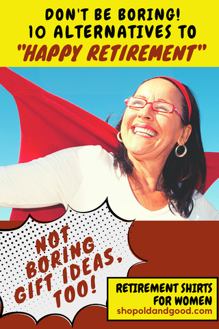 Image of a very happy and smilingmature woman wearing white with text overlay that says, "Don't be boring! 10 alternatives to 'happy retirement'. Additional text overlays says, "retirement shirts for women", shopoldandgood.com.