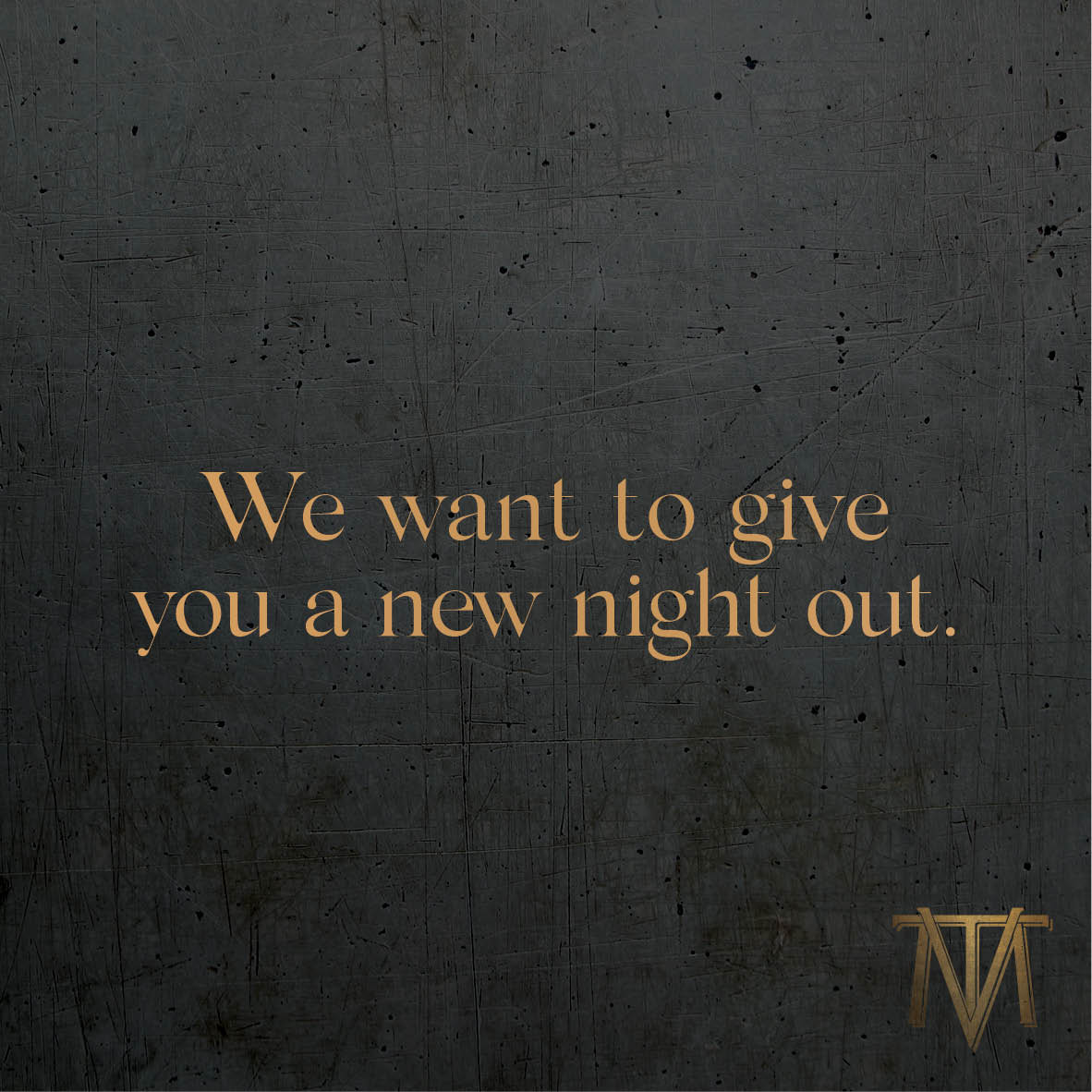We want to give you a new night out.