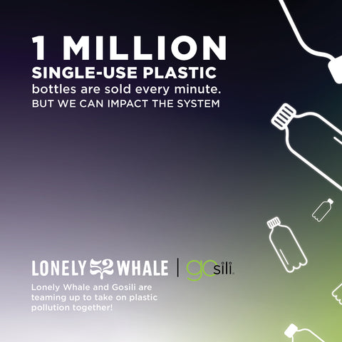An image with a black background that reads : 1 million single use plastic bottles are sold every minute. But we can impact the system! Lonely Whale and GoSili are teaming up to take on pastic pollution together.  