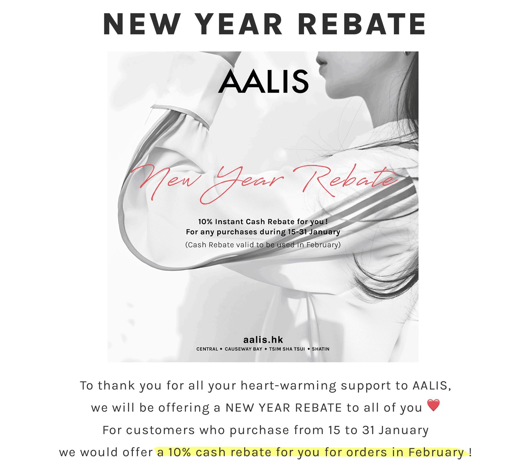 To thank you for all your heart-warming support to AALIS, we will be offering a NEW YEAR REBATE to all of you ❤️ For customers who purchase from 15 to 31 January we would offer a 10% cash rebate for you for orders in February !