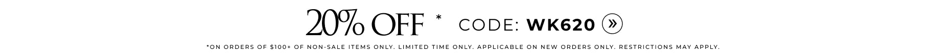 20% OFF full-price items. Use code: WK620 *ON ORDERS OF $100+ OF FULL PRICE ITEMS ONLY. LIMITED TIME ONLY. APPLICABLE ON NEW ORDERS ONLY. RESTRICTIONS MAY APPLY. Shop now.