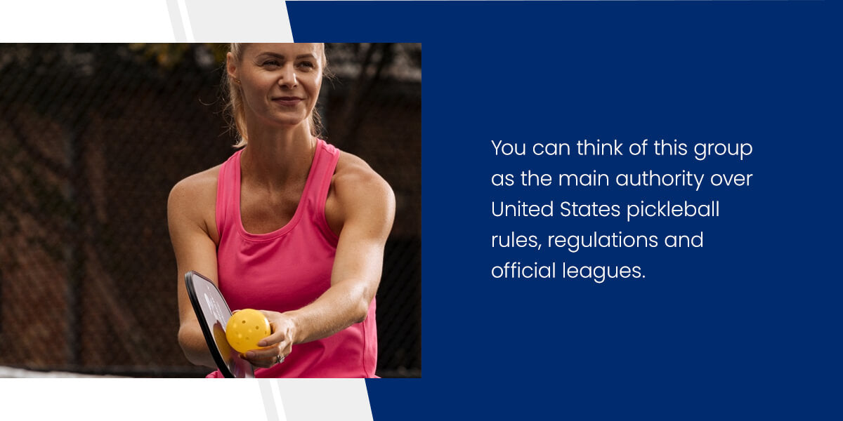 You can think of this group as the main authority over United States pickleball rules, regulations and official leagues.