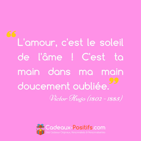 Citation Amour - Victor Hugo : "L'amour, c'est le soleil de l'âme ! C'est ta main dans ma main doucement oubliée."