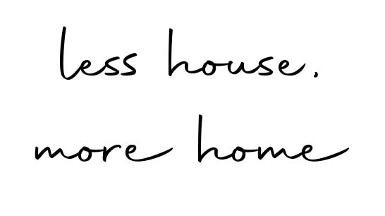 less house, more home