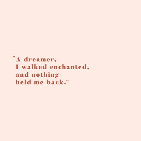 A dreamer, I walked enchanted, and nothing held me back.