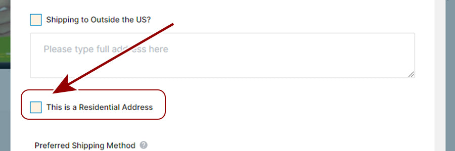 Let us know if the ship to address is a residential address. This will eliminate any additional fees that may pop up later from the freight company.