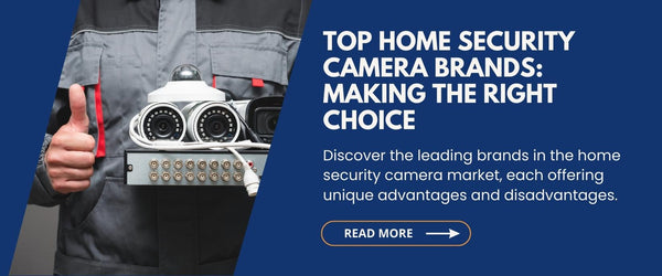 You Might Also Be Interested to Read: Top Home Security Camera Brands: Making the Right Choice