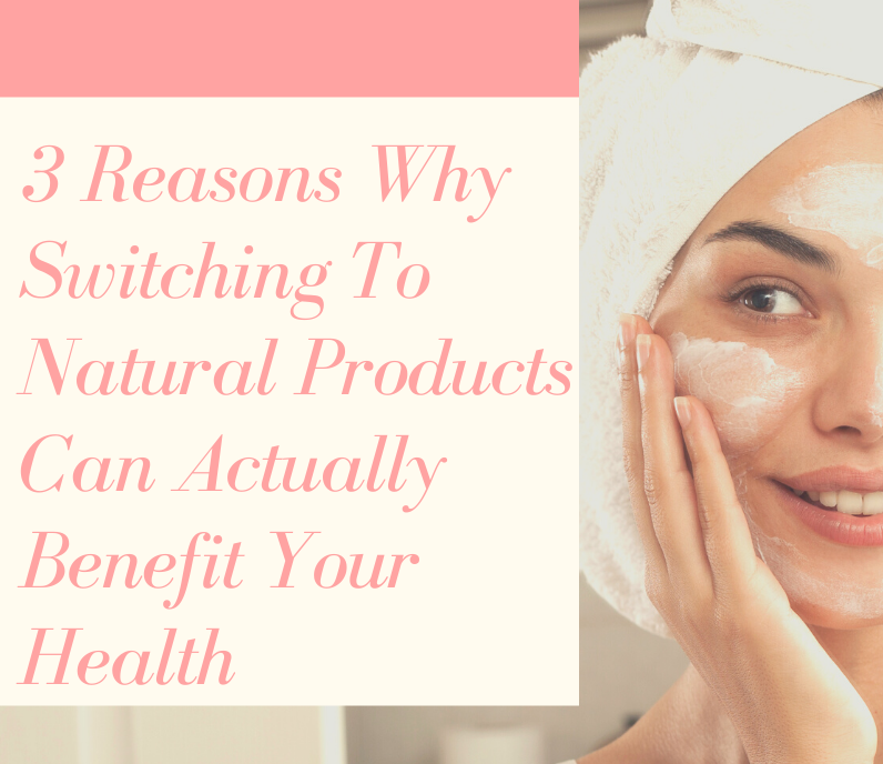 3 Reasons Why Switching To Natural Products Can Actually Benefit Your ...
