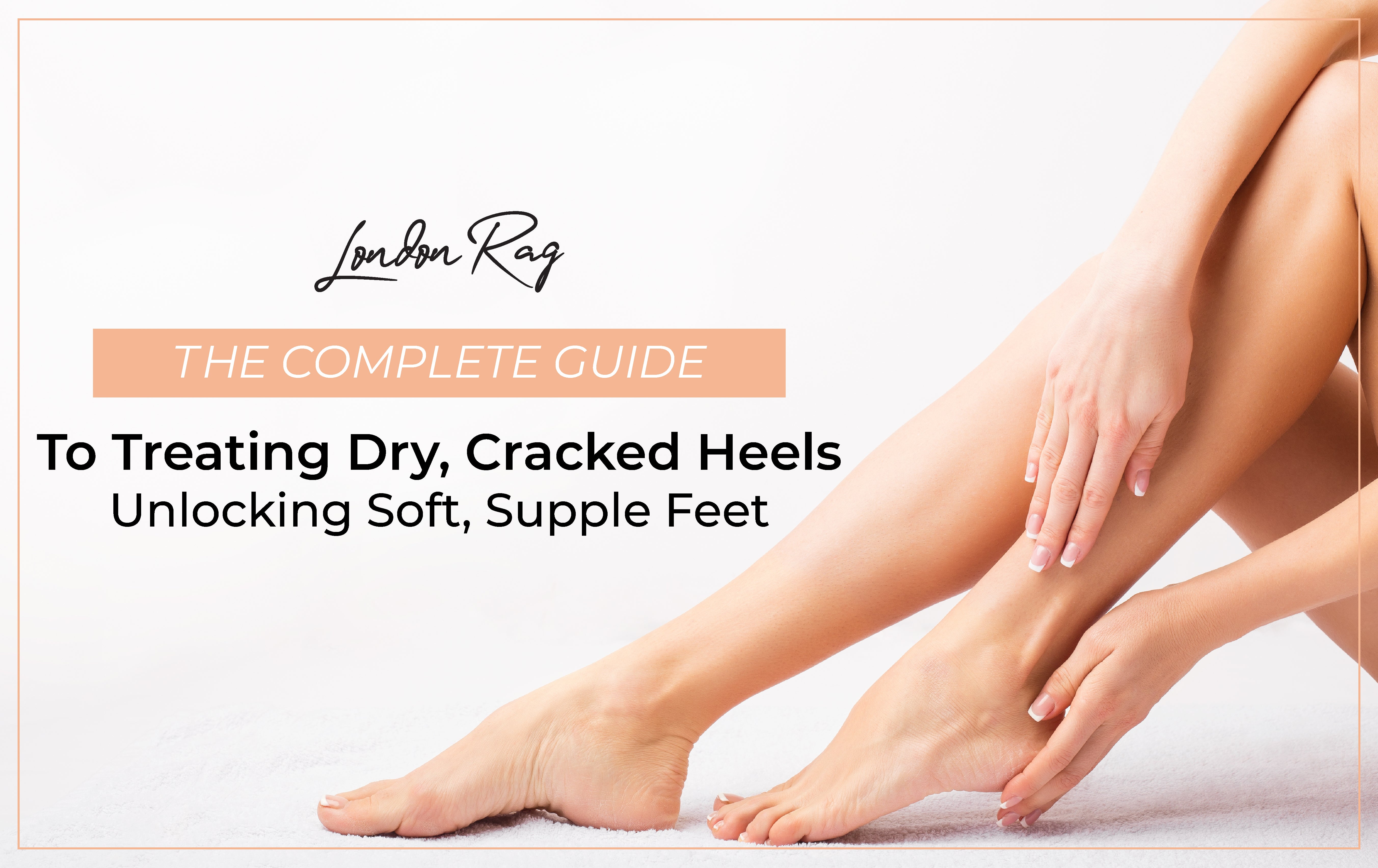 La guía completa para tratar los tacones secos y agrietados: desbloqueo de pies suaves y flexibles