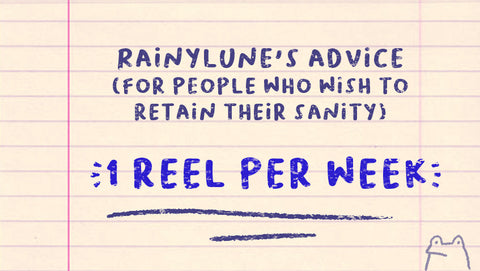 Rainylune's advice: 1 reel per week