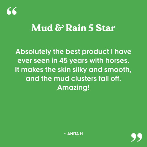 Anita Hay used Mud & Rain and said "absolutely the best product I have ever seen in 45 years with horses."