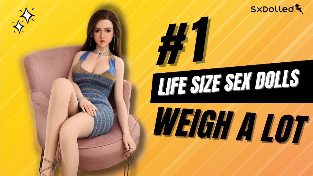 Life size sex dolls weigh a lot