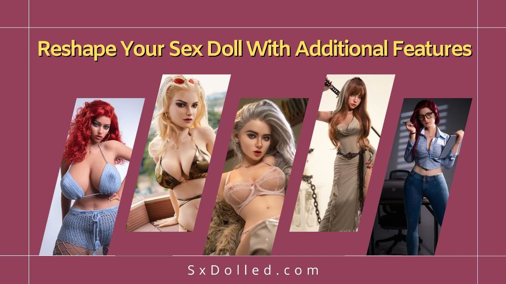 Reshape Your Sex Doll With Additional Features