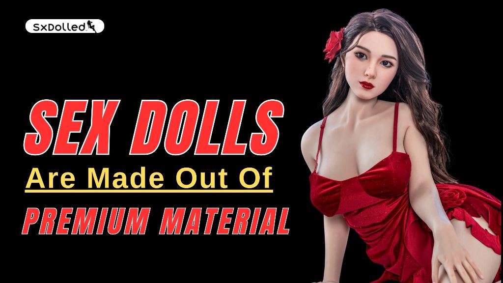Sex dolls are made out of premium material