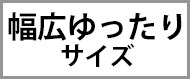 幅広ゆったりサイズ