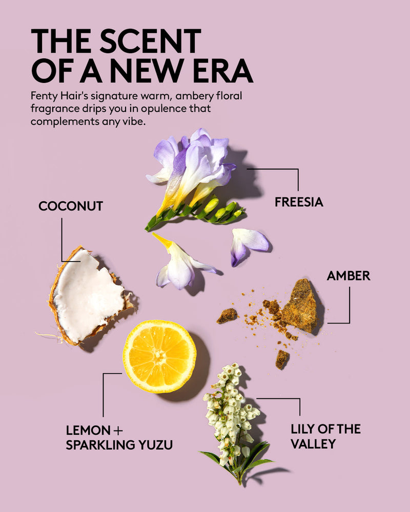 Fenty Hair's signature warm, ambery floral fragrance drips you in opulence that complements any vibe. Key floral notes include: Freesia, Amber, Coconut, Lemon + sparkling Yuzu, and Lily of the Valley.
