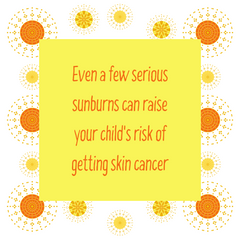Even a few serious sunburns can make your child's risk of getting skin cancer