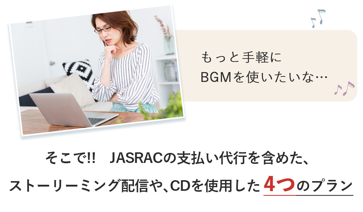 「もっと手軽にBGMを使いたいな…」そこで!!　JASRACの支払い代行を含めた、ストーリーミング配信や､CDを使用した 4つのプラン