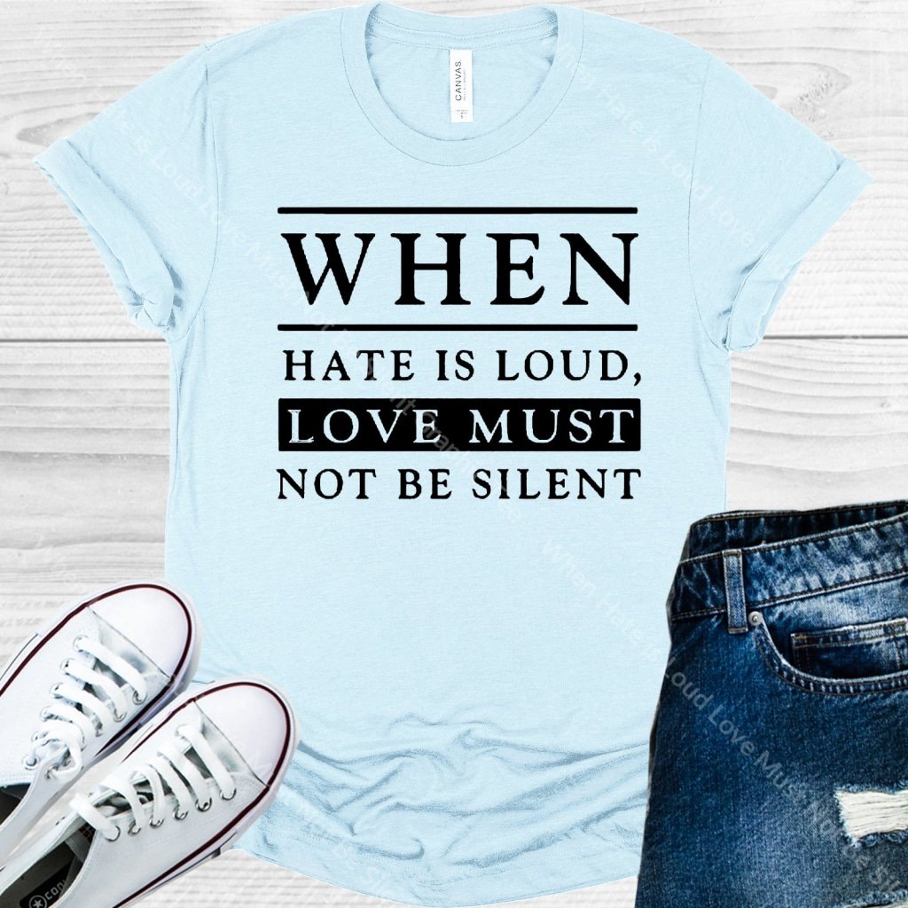 When Hate is Loud Love Must Not Be Silent Graphic Tee