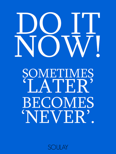 Do it now! Sometimes 'later' becomes 'never' (Poster) – Soulay